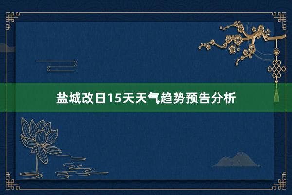 盐城改日15天天气趋势预告分析